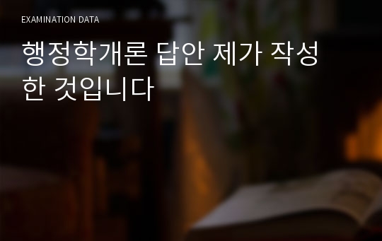 행정학개론 답안 제가 작성 한 것입니다