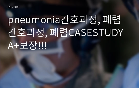 pneumonia간호과정, 폐렴간호과정, 폐렴CASESTUDY A+보장!!!