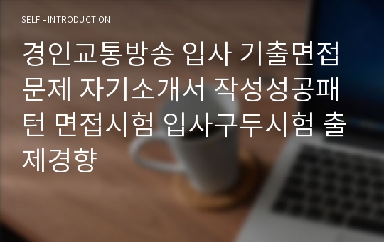 경인교통방송 입사 기출면접문제 자기소개서 작성성공패턴 면접시험 입사구두시험 출제경향