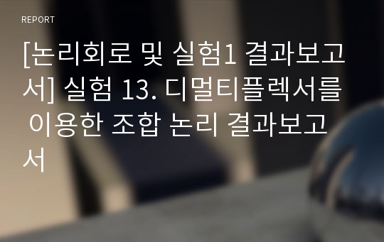 [논리회로 및 실험1 결과보고서] 실험 13. 디멀티플렉서를 이용한 조합 논리 결과보고서