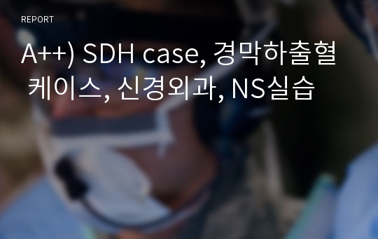 A++) SDH case, 경막하출혈 케이스, 신경외과, NS실습