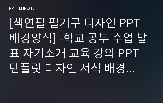 [색연필 필기구 디자인 PPT배경양식] -학교 공부 수업 발표 자기소개 교육 강의 PPT템플릿 디자인 서식 배경파워포인트 테마양식 PowerPoint PPT테마 프레젠테이션