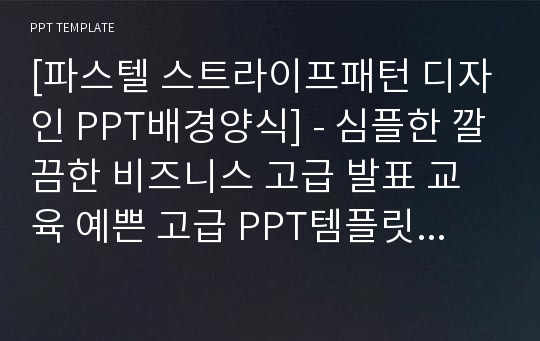 [파스텔 스트라이프패턴 디자인 PPT배경양식] - 심플한 깔끔한 비즈니스 고급 발표 교육 예쁜 고급 PPT템플릿 디자인 서식 배경파워포인트 테마양식 PowerPoint PPT테마 프레젠테이션