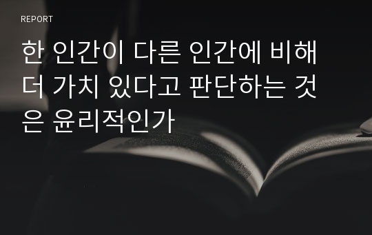 한 인간이 다른 인간에 비해 더 가치 있다고 판단하는 것은 윤리적인가