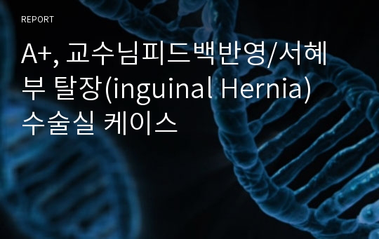 A+, 교수님피드백반영/서혜부 탈장(inguinal Hernia) 수술실 케이스