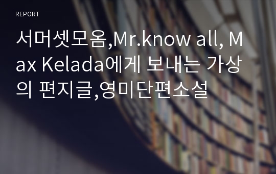 서머셋모옴,Mr.know all, Max Kelada에게 보내는 가상의 편지글,영미단편소설