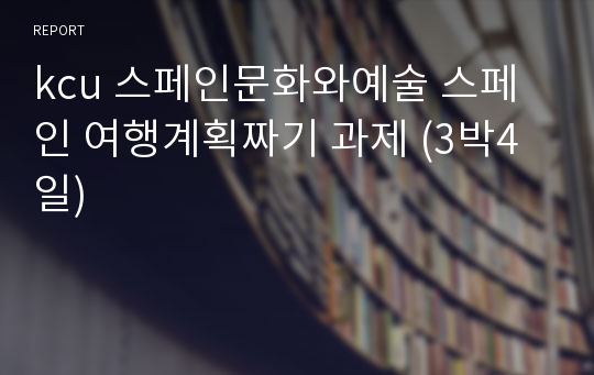 kcu 스페인문화와예술 스페인 여행계획짜기 과제 (3박4일)