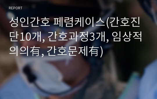 성인간호 페렴케이스(간호진단10개, 간호과정3개, 임상적의의有, 간호문제有)