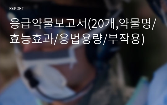 응급약물보고서(20개,약물명/효능효과/용법용량/부작용)