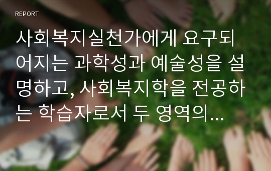 사회복지실천가에게 요구되어지는 과학성과 예술성을 설명하고, 사회복지학을 전공하는 학습자로서 두 영역의 전문성을 어떻게 확보해 나아갈지 고민하고 계획하시오.