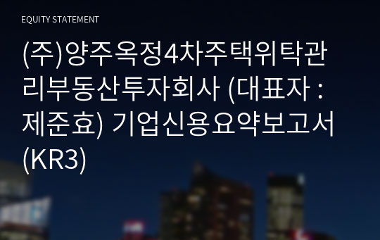 (주)양주옥정4차주택위탁관리부동산투자회사 기업신용요약보고서 (KR3)