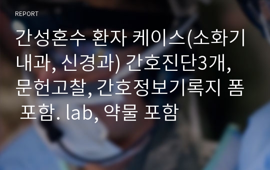 간성혼수 환자 케이스(소화기내과, 신경과) 간호진단3개, 문헌고찰, 간호정보기록지 폼 포함. lab, 약물 포함