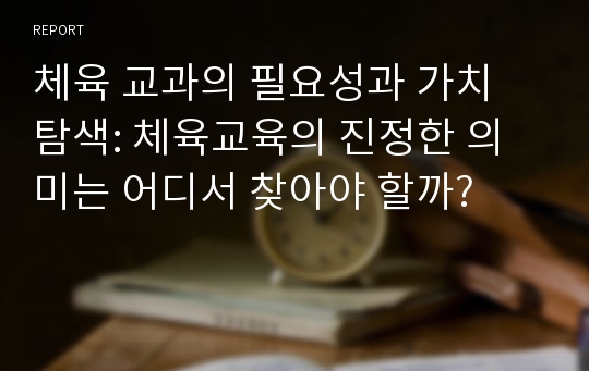 체육 교과의 필요성과 가치 탐색: 체육교육의 진정한 의미는 어디서 찾아야 할까?