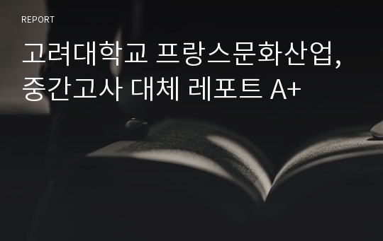 고려대학교 프랑스문화산업, 중간고사 대체 레포트 A+