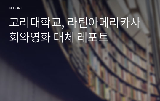 고려대학교, 라틴아메리카사회와영화 대체 레포트