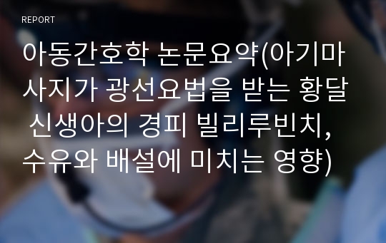 아동간호학 논문요약(아기마사지가 광선요법을 받는 황달 신생아의 경피 빌리루빈치,수유와 배설에 미치는 영향)