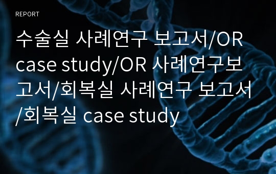 수술실 사례연구 보고서/수술실 케이스스터디/OR case study/OR 사례연구보고서/회복실 사례연구 보고서/회복실 case study/회복실 케이스스터디