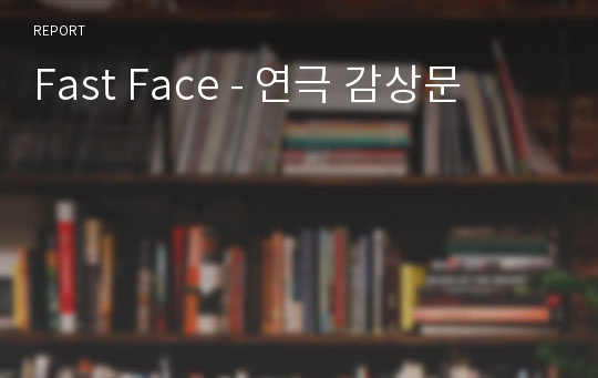 Fast Face - 연극 감상문