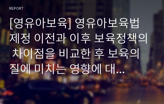 [영유아보육] 영유아보육법 제정 이전과 이후 보육정책의 차이점을 비교한 후 보육의 질에 미치는 영향에 대해 설명하시오