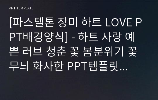 [파스텔톤 장미 하트 LOVE PPT배경양식] - 하트 사랑 예쁜 러브 청춘 꽃 봄분위기 꽃무늬 화사한 PPT템플릿 디자인 서식 배경파워포인트 테마양식 PowerPoint PPT테마 프레젠테이션