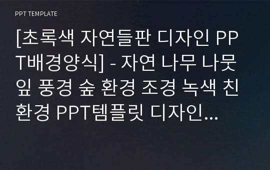 [초록색 자연들판 디자인 PPT배경양식] - 자연 나무 나뭇잎 풍경 숲 환경 조경 녹색 친환경 PPT템플릿 디자인 서식 배경파워포인트 테마양식 PowerPoint PPT테마 프레젠테이션