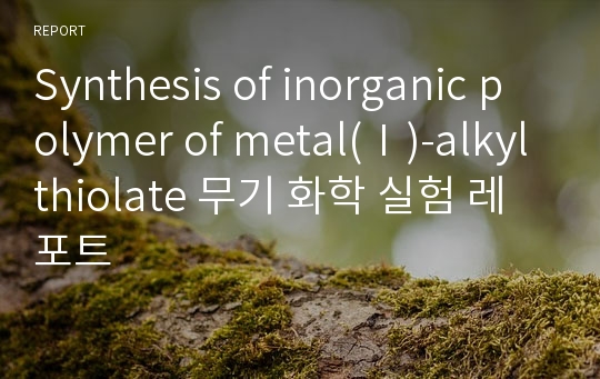 Synthesis of inorganic polymer of metal(Ⅰ)-alkylthiolate 무기 화학 실험 레포트