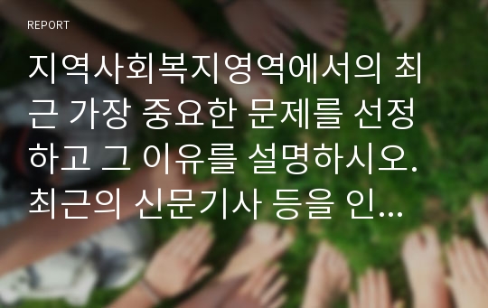 지역사회복지영역에서의 최근 가장 중요한 문제를 선정하고 그 이유를 설명하시오. 최근의 신문기사 등을 인용하는 등 문제선정이유를 기술