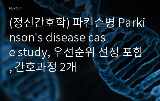 (정신간호학) 파킨슨병 Parkinson&#039;s disease case study, 우선순위 선정 포함, 간호과정 2개