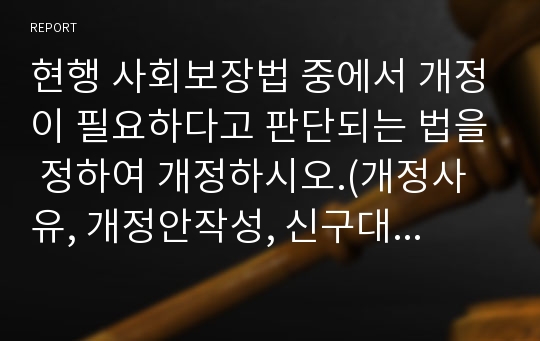 현행 사회보장법 중에서 개정이 필요하다고 판단되는 법을 정하여 개정하시오.(개정사유, 개정안작성, 신구대조표).