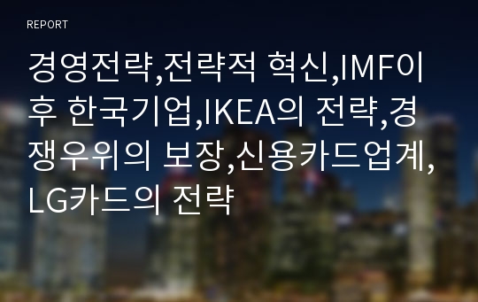 경영전략,전략적 혁신,IMF이후 한국기업,IKEA의 전략,경쟁우위의 보장,신용카드업계,LG카드의 전략