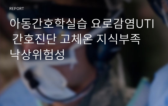 아동간호학실습 요로감염UTI 간호진단 고체온 지식부족 낙상위험성