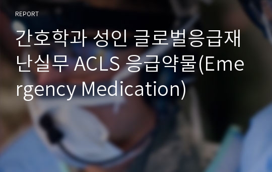 간호학과 성인 글로벌응급재난실무 ACLS 응급약물(Emergency Medication)