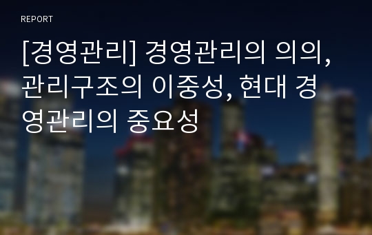 [경영관리] 경영관리의 의의, 관리구조의 이중성, 현대 경영관리의 중요성