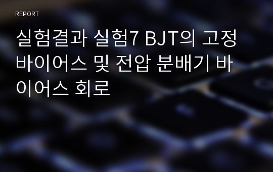 실험결과 실험7 BJT의 고정 바이어스 및 전압 분배기 바이어스 회로