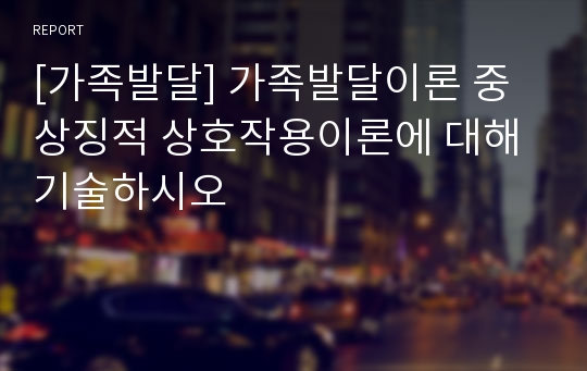 [가족발달] 가족발달이론 중 상징적 상호작용이론에 대해 기술하시오