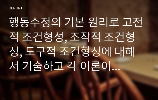 행동수정의 기본 원리로 고전적 조건형성, 조작적 조건형성, 도구적 조건형성에 대해서 기술하고 각 이론이 행동수정에 기여한 점과 한계점에 대해 논하시오