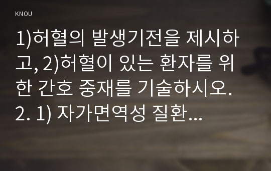 1)허혈의 발생기전을 제시하고, 2)허혈이 있는 환자를 위한 간호 중재를 기술하시오. 2. 1) 자가면역성 질환의 병태생리를 제시하고 2) 기관특이성 면역질환과 비특이성 면역질환의 특성 비교와 3) 각각에 해당되는 질환을 기술하시오