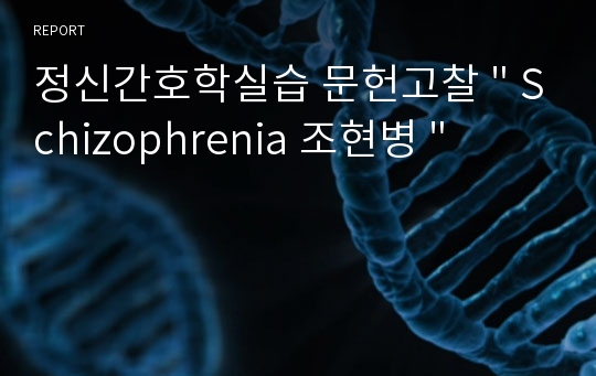 정신간호학실습 문헌고찰 &quot; Schizophrenia 조현병 &quot;