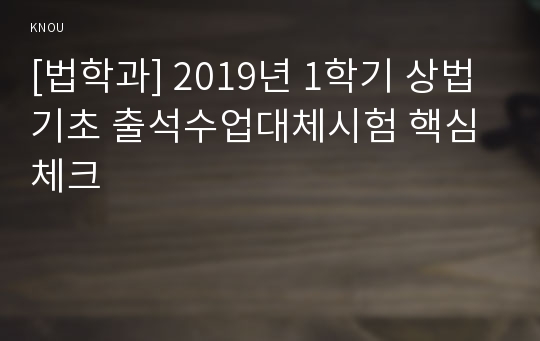 [법학과] 2019년 1학기 상법기초 출석수업대체시험 핵심체크