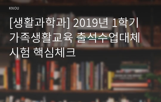 [생활과학과] 2019년 1학기 가족생활교육 출석수업대체시험 핵심체크