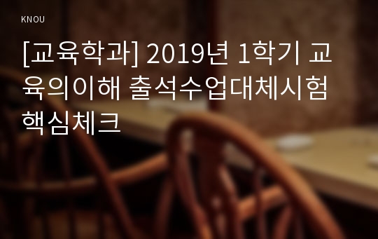 [교육학과] 2019년 1학기 교육의이해 출석수업대체시험 핵심체크