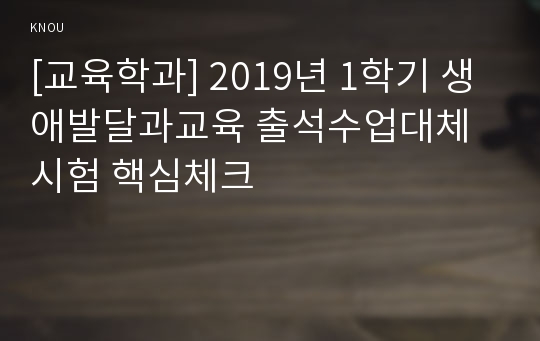 [교육학과] 2019년 1학기 생애발달과교육 출석수업대체시험 핵심체크