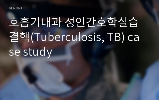 호흡기내과 성인간호학실습 결핵(Tuberculosis, TB) case study