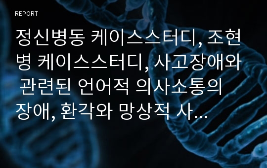 정신병동 케이스스터디, 조현병 케이스스터디, 사고장애와 관련된 언어적 의사소통의 장애, 환각와 망상적 사고와 관련된 감각지각의 장애, 약물의 불신과 관련된 투약 거부