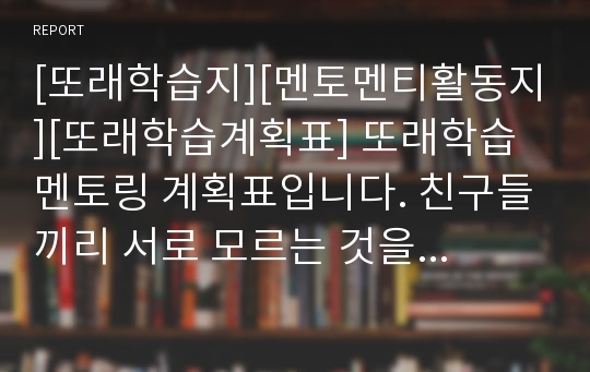 [또래학습지][멘토멘티활동지][또래학습계획표] 또래학습 멘토링 계획표입니다. 친구들끼리 서로 모르는 것을 가르쳐주는 학습방법입니다. 각자 자신이 가장 잘하는 과목을 선정해 친구들에게 알려주는 학습법으로 생기부 작성에 큰 도움이 됩니다.