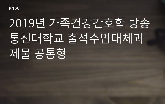 2019년 가족건강간호학 방송통신대학교 출석수업대체과제물 공통형