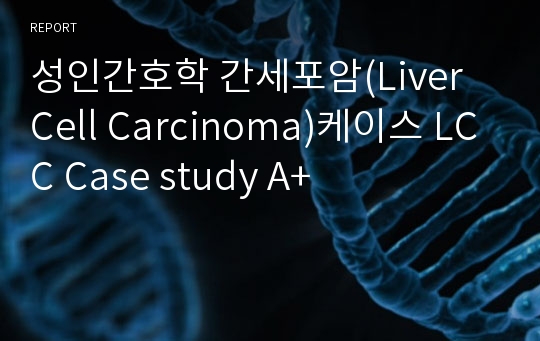 성인간호학 간세포암(Liver Cell Carcinoma)케이스 LCC Case study A+