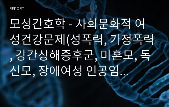 모성간호학 - 사회문화적 여성건강문제(성폭력, 가정폭력, 강간상해증후군, 미혼모, 독신모, 장애여성 인공임신중절 등)