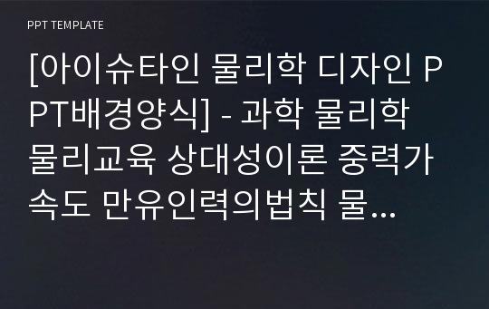 [아이슈타인 물리학 디자인 PPT배경양식] - 과학 물리학 물리교육 상대성이론 중력가속도 만유인력의법칙 물리학실험 일반물리학실험 PPT템플릿 디자인 서식 배경파워포인트 테마양식 PowerPoint PPT테마 프레젠테이션