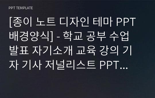 [종이 노트 디자인 테마 PPT배경양식] - 학교 공부 수업 발표 자기소개 교육 강의 기자 기사 저널리스트 PPT템플릿 디자인 서식 배경파워포인트 테마양식 PowerPoint PPT테마 프레젠테이션